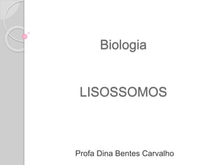 Biologia
LISOSSOMOS
Profa Dina Bentes Carvalho
 