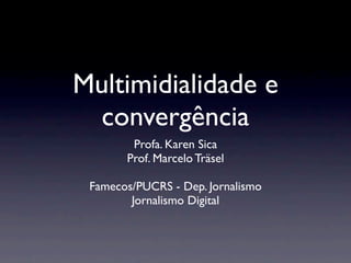 Multimidialidade e
 convergência
        Profa. Karen Sica
       Prof. Marcelo Träsel

 Famecos/PUCRS - Dep. Jornalismo
        Jornalismo Digital
 