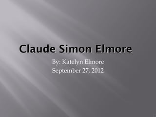 Claude Simon Elmore
     By: Katelyn Elmore
     September 27, 2012
 