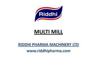 MULTI MILL
RIDDHI PHARMA MACHINERY LTD
www.riddhipharma.com

 