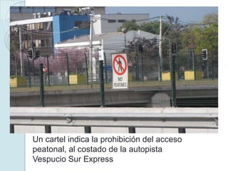 Un cartel indica la prohibición del acceso
peatonal, al costado de la autopista
Vespucio Sur Express
 