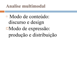 Analise multimodal   Modo de conteúdo: discurso e design Modo de expressão:  produção e distribuição 