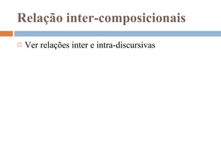 Relação inter-composicionais Ver relações inter e intra-discursivas 