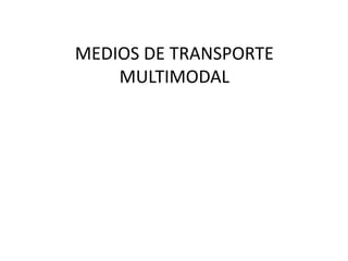 MEDIOS DE TRANSPORTE 
MULTIMODAL 
 