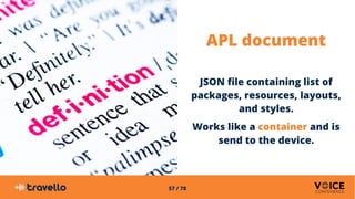 57 / 78
APL document
JSON file containing list of
packages, resources, layouts,
and styles.
Works like a container and is
...