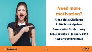 77 / 78
Need more
motivation?
Alexa Skills Challenge
$150K in total prizes
Bonus prize for Germany
Enter til 22th of Janua...