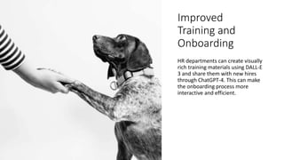 Improved
Training and
Onboarding
HR departments can create visually
rich training materials using DALL-E
3 and share them with new hires
through ChatGPT-4. This can make
the onboarding process more
interactive and efficient.
 