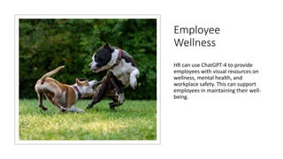 Employee
Wellness
HR can use ChatGPT-4 to provide
employees with visual resources on
wellness, mental health, and
workplace safety. This can support
employees in maintaining their well-
being.
 