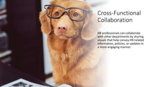 Cross-Functional
Collaboration
HR professionals can collaborate
with other departments by sharing
visuals that help convey HR-related
information, policies, or updates in
a more engaging manner.
 