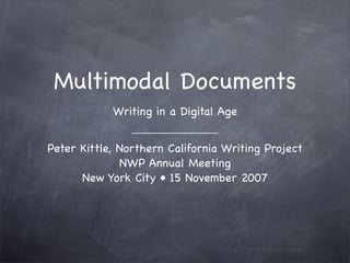 Multimodal Documents
            Writing in a Digital Age


Peter Kittle, Northern California Writing Project
              NWP Annual Meeting
      New York City • 15 November 2007