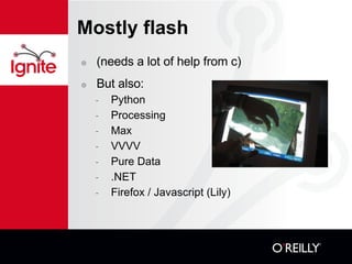 Mostly flash (needs a lot of help from c)? But also: Python Processing Max VVVV Pure Data .NET Firefox / Javascript (Lily)? 