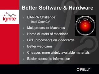 Better Software & Hardware DARPA Challenge Intel OpenCV Multiprocessor Machines Home clusters of machines GPU processors on videocards Better web cams Cheaper, more widely available materials Easier access to information 