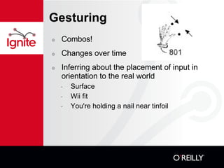 Gesturing Combos! Changes over time Inferring about the placement of input in orientation to the real world Surface Wii fit You're holding a nail near tinfoil 
