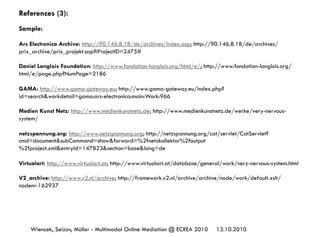 13.10.2010Wiencek, Seizov, Müller - Multimodal Online Mediation @ ECREA 2010
References (3):
Sample:
Ars Electronica Archi...