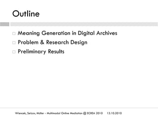 Outline
  Meaning Generation in Digital Archives
  Problem & Research Design
  Preliminary Results
Wiencek, Seizov, Mül...