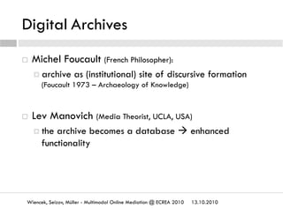 Digital Archives
13.10.2010Wiencek, Seizov, Müller - Multimodal Online Mediation @ ECREA 2010
  Michel Foucault (French P...