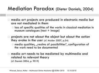 Mediation Paradox (Dieter Daniels, 2004)
13.10.2010Wiencek, Seizov, Müller - Multimodal Online Mediation @ ECREA 2010
  m...