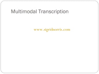 Multimodal Transcription


         www.sigridnorris.com
 