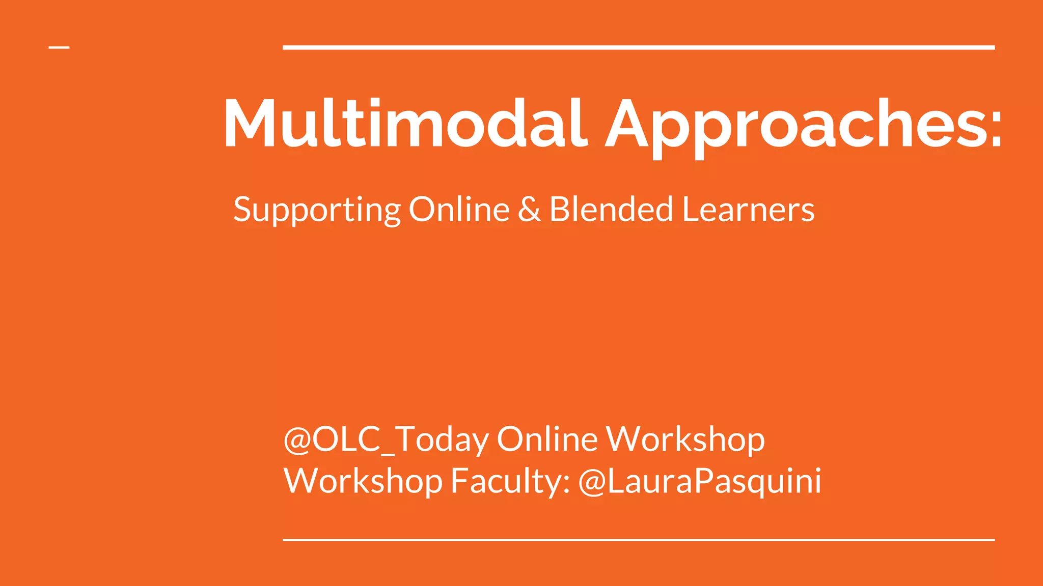 Multimodal Approaches:
@OLC_Today Online Workshop
Workshop Faculty: @LauraPasquini
Supporting Online & Blended Learners
 