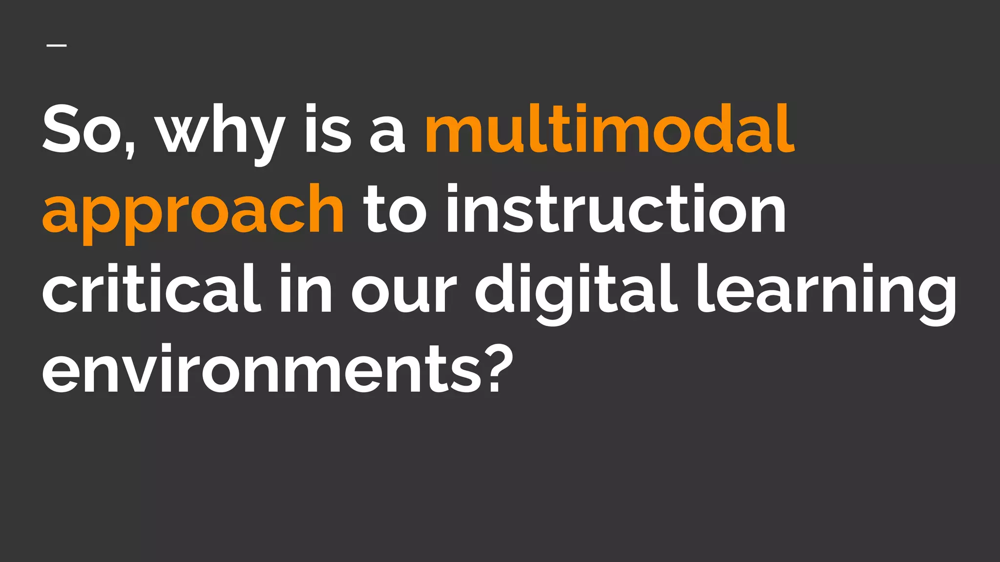 So, why is a multimodal
approach to instruction
critical in our digital learning
environments?
 