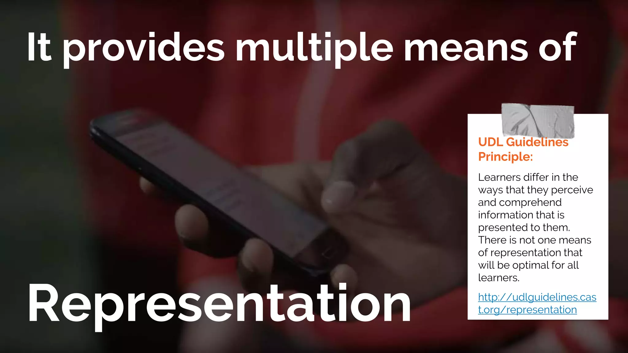It provides multiple means of
Representation
UDL Guidelines
Principle:
Learners differ in the
ways that they perceive
and comprehend
information that is
presented to them.
There is not one means
of representation that
will be optimal for all
learners.
http://udlguidelines.cas
t.org/representation
 