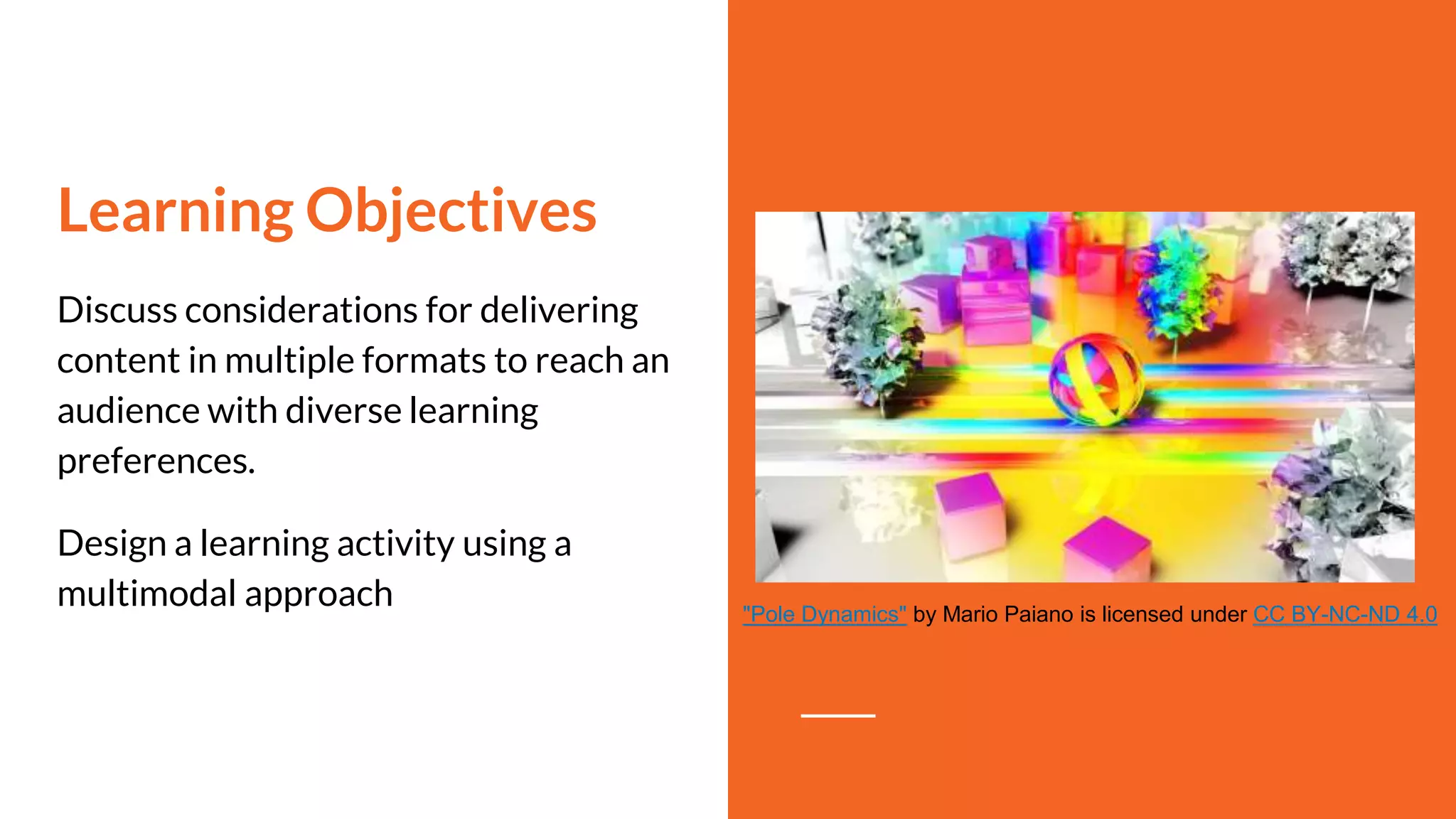 Learning Objectives
Discuss considerations for delivering
content in multiple formats to reach an
audience with diverse learning
preferences.
Design a learning activity using a
multimodal approach "Pole Dynamics" by Mario Paiano is licensed under CC BY-NC-ND 4.0
 