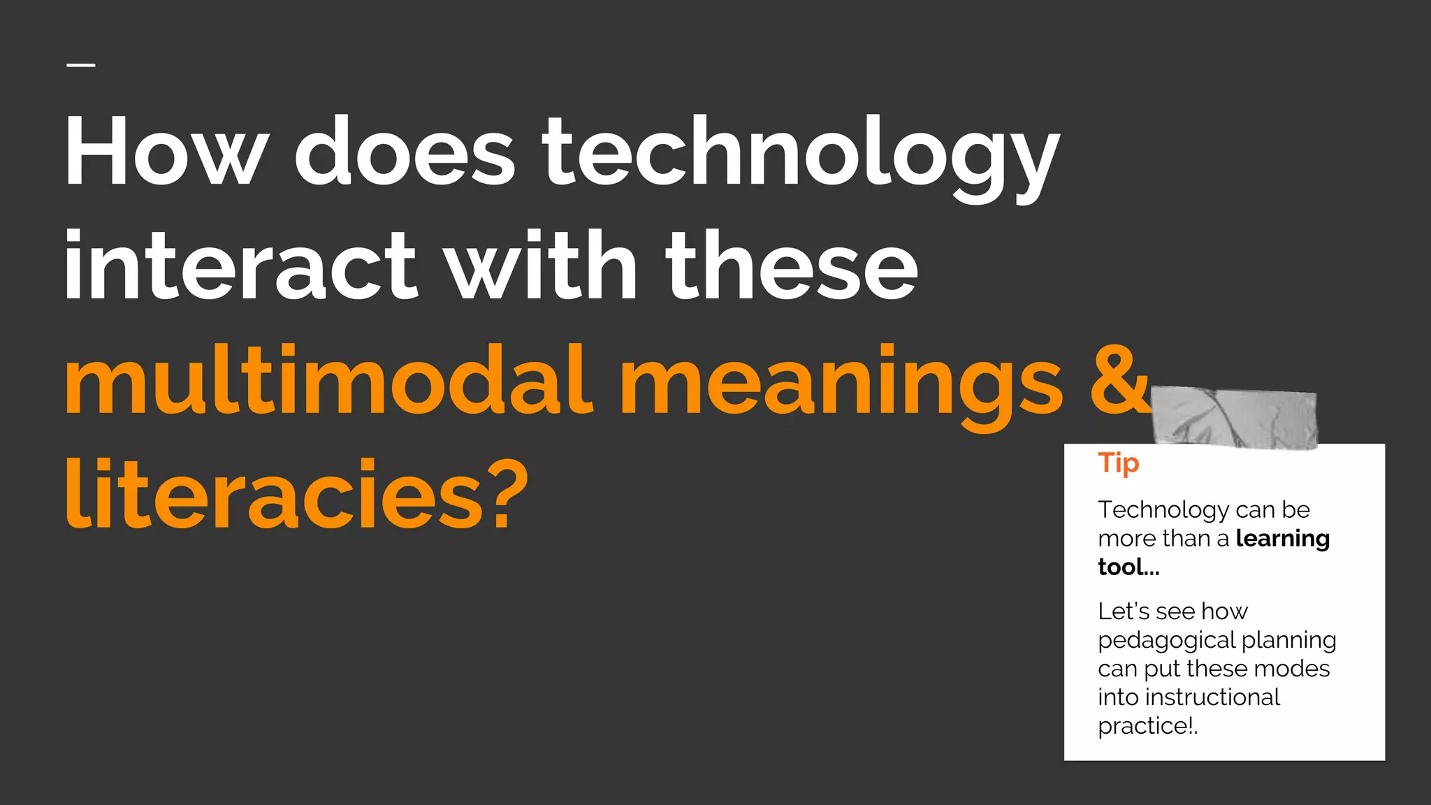How does technology
interact with these
multimodal meanings &
literacies?
Tip
Technology can be
more than a learning
tool...
Let’s see how
pedagogical planning
can put these modes
into instructional
practice!.
 