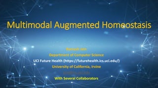 Multimodal Augmented Homeostasis
Ramesh Jain
Department of Computer Science
UCI Future Health (https://futurehealth.ics.uci.edu/)
University of California, Irvine
jain@ics.uci.edu
With Several Collaborators
 