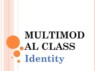 MULTIMOD
AL CLASS
Identity
 