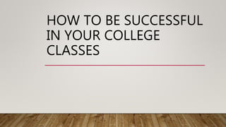 HOW TO BE SUCCESSFUL
IN YOUR COLLEGE
CLASSES
 