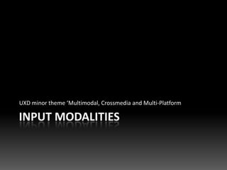 UXD minor theme ‘Multimodal, Crossmedia and Multi-Platform

INPUT MODALITIES
 