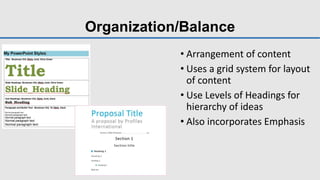 Organization/Balance
• Arrangement of content
• Uses a grid system for layout
of content
• Use Levels of Headings for
hierarchy of ideas
• Also incorporates Emphasis
 