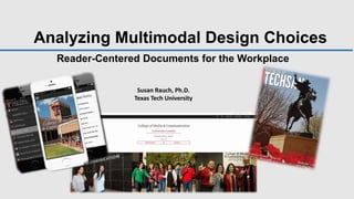 Analyzing Multimodal Design Choices
Reader-Centered Documents for the Workplace
Susan Rauch, Ph.D.
Texas Tech University
 