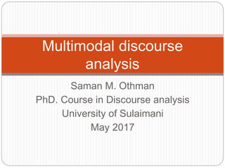 Saman M. Othman
PhD. Course in Discourse analysis
University of Sulaimani
May 2017
Multimodal discourse
analysis
 