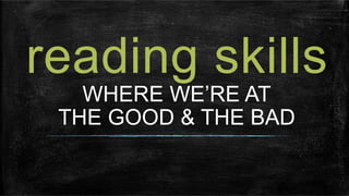 reading skills
WHERE WE’RE AT
THE GOOD & THE BAD
 