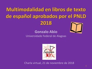 Multimodalidad en libros de texto
de español aprobados por el PNLD
2018
Gonzalo Abio
Universidade Federal de Alagoas
Charla virtual, 21 de noviembre de 2018
1
 