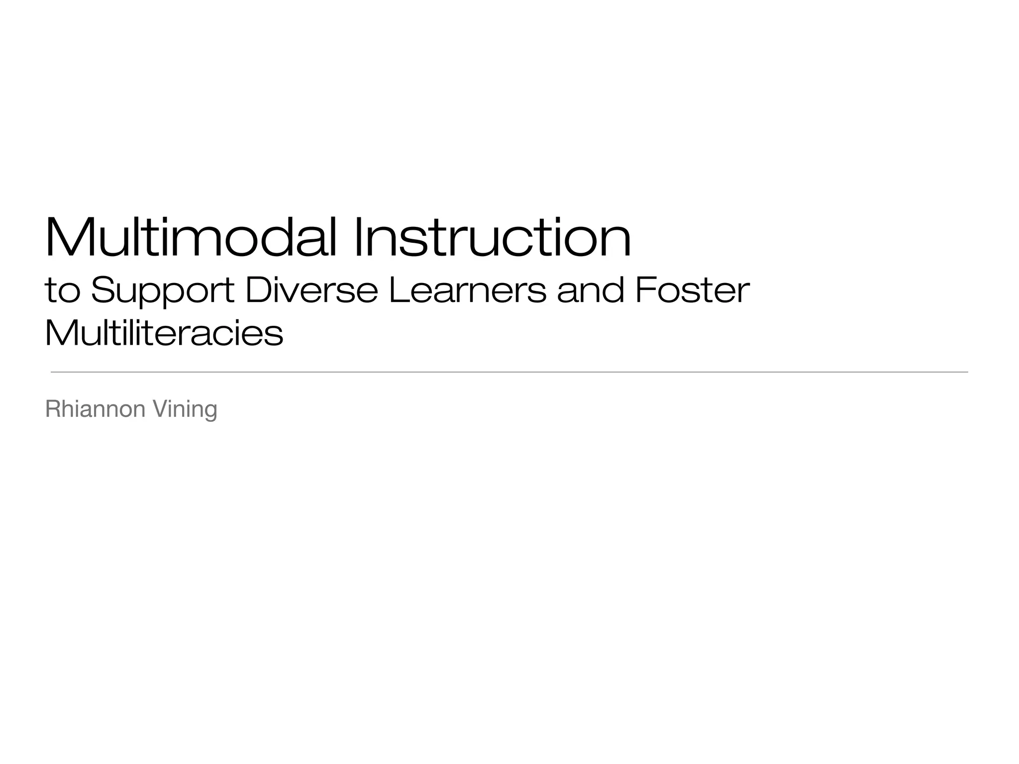 Multimodal Instruction
to Support Diverse Learners and Foster
Multiliteracies
Rhiannon Vining

 