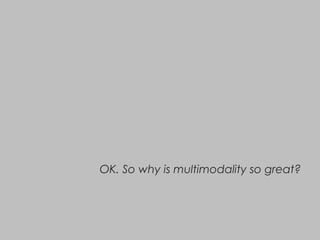 OK. So why is multimodality so great?
 