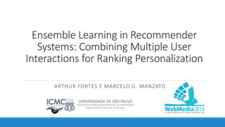 Ensemble Learning in Recommender Systems: Combining Multiple User Interactions for Ranking Personalization 
ARTHUR FORTES E MARCELO G. MANZATO  