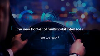 the new frontier of multimodal interfaces
are you ready?
 