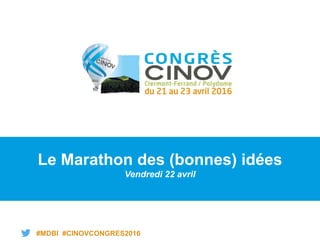 #MDBI #CINOVCONGRES2016
Le Marathon des (bonnes) idées
Vendredi 22 avril
 