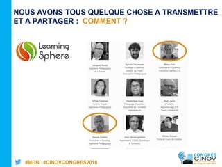 #MDBI #CINOVCONGRES2016
NOUS AVONS TOUS QUELQUE CHOSE A TRANSMETTRE
ET A PARTAGER : COMMENT ?
 