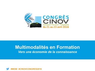 #MDBI #CINOVCONGRES2016
Multimodalités en Formation
Vers une économie de la connaissance
 
