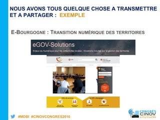 #MDBI #CINOVCONGRES2016
NOUS AVONS TOUS QUELQUE CHOSE A TRANSMETTRE
ET A PARTAGER : EXEMPLE
E-BOURGOGNE : TRANSITION NUMÉRIQUE DES TERRITOIRES
 