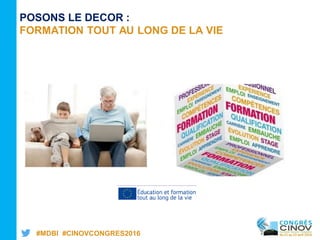 #MDBI #CINOVCONGRES2016
POSONS LE DECOR :
FORMATION TOUT AU LONG DE LA VIE
 
