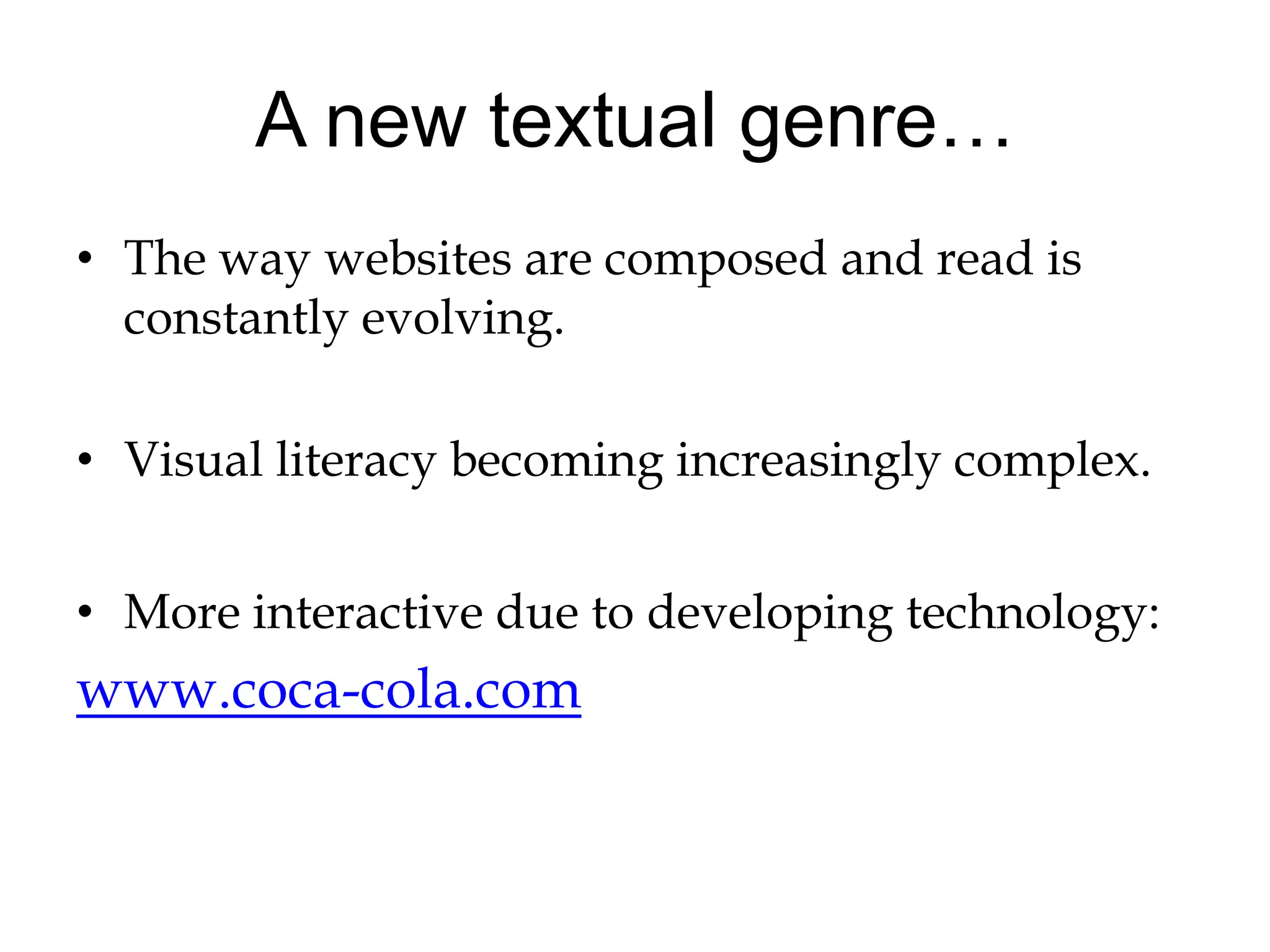 A new textual genre…The way websites are composed and read is constantly evolving.Visual literacy becoming increasingly complex.More interactive due to developing technology:www.coca-cola.com