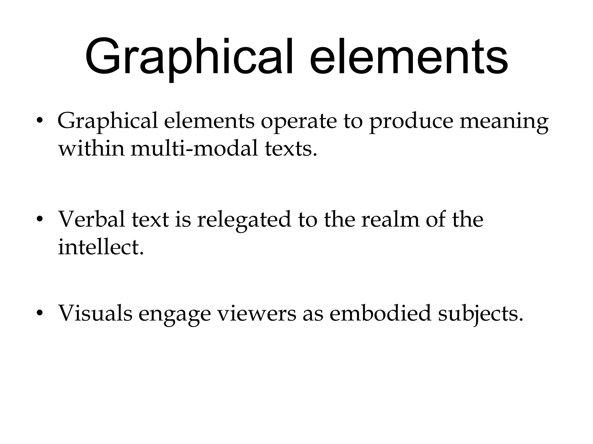 Graphical elementsGraphical elements operate to produce meaning within multi-modal texts.Verbal text is relegated to the realm of the intellect.Visuals engage viewers as embodied subjects.