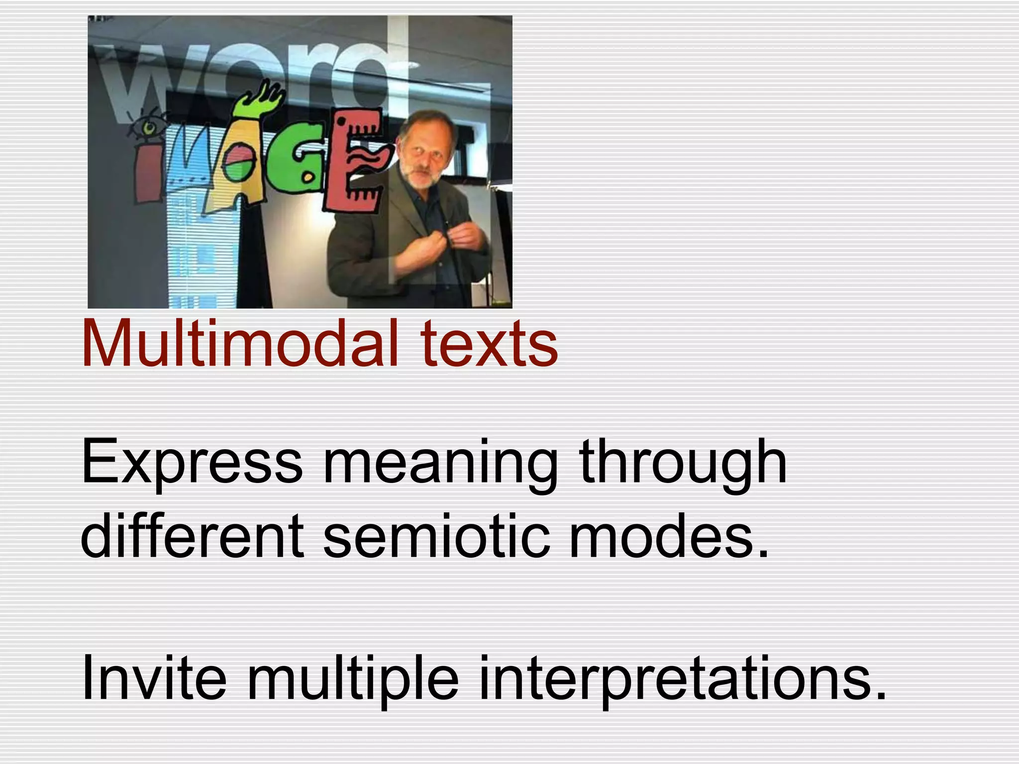 Multimodal texts
Express meaning through
different semiotic modes.
Invite multiple interpretations.
 