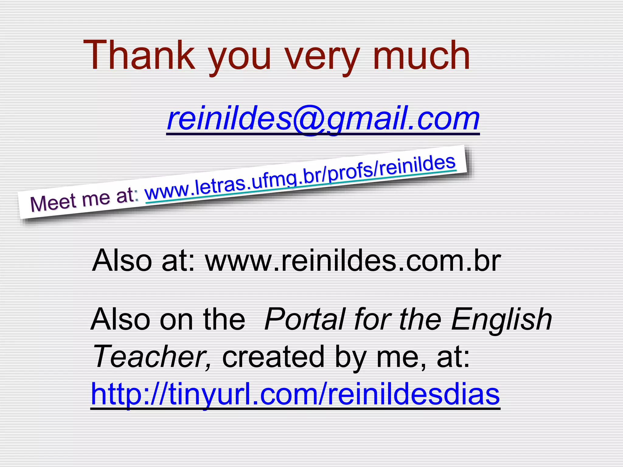 Thank you very much
reinildes@gmail.com
Also at: www.reinildes.com.br
Also on the Portal for the English
Teacher, created by me, at:
http://tinyurl.com/reinildesdias
 