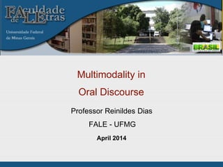 April 2014
Multimodality in
Oral Discourse
Professor Reinildes Dias
FALE - UFMG
 